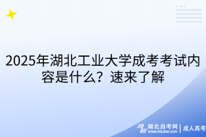2025年湖北工業(yè)大學成考考試內容是什么？速來了解