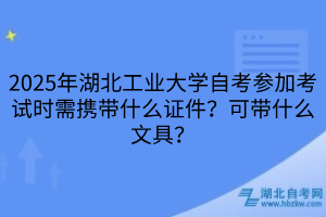 2025年湖北工業(yè)大學(xué)自考參加考試時(shí)需攜帶什么證件？可帶什么文具？