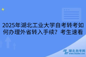 2025年湖北工業(yè)大學(xué)自考轉(zhuǎn)考如何辦理外省轉(zhuǎn)入手續(xù)？考生速看