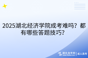 2025湖北經(jīng)濟(jì)學(xué)院成考難嗎？都有哪些答題技巧？