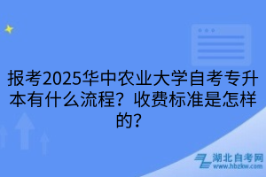 報考2025華中農(nóng)業(yè)大學(xué)自考專升本有什么流程？收費標(biāo)準(zhǔn)是怎樣的？