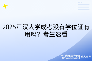 2025江漢大學(xué)成考沒(méi)有學(xué)位證有用嗎？考生速看