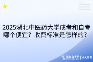 2025湖北中醫(yī)藥大學(xué)成考和自考哪個(gè)便宜？收費(fèi)標(biāo)準(zhǔn)是怎樣的？