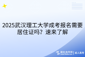 2025武漢理工大學成考報名需要居住證嗎？速來了解