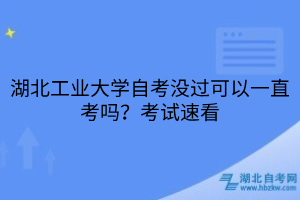 湖北工業(yè)大學自考沒過可以一直考嗎？考試速看