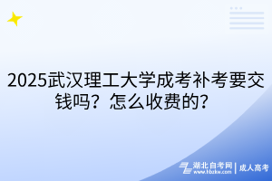 2025武漢理工大學(xué)成考補(bǔ)考要交錢嗎？怎么收費(fèi)的？