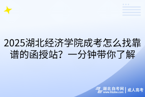 2025湖北經(jīng)濟(jì)學(xué)院成考怎么找靠譜的函授站？一分鐘帶你了解
