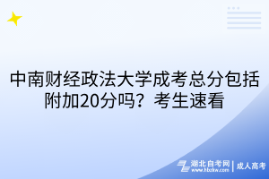 中南財經(jīng)政法大學成考總分包括附加20分嗎？考生速看