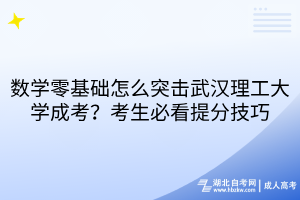 數(shù)學(xué)零基礎(chǔ)怎么突擊武漢理工大學(xué)成考？考生必看提分技巧