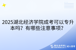 ?2025湖北經(jīng)濟(jì)學(xué)院成考可以專升本嗎？有哪些注意事項(xiàng)？