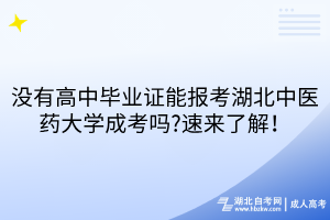 沒(méi)有高中畢業(yè)證能報(bào)考湖北中醫(yī)藥大學(xué)成考嗎?速來(lái)了解！