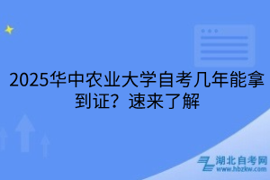 2025華中農(nóng)業(yè)大學自考幾年能拿到證？速來了解
