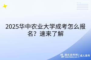 2025華中農(nóng)業(yè)大學(xué)成考怎么報(bào)名？速來了解