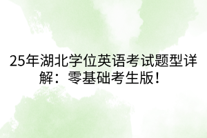 25年湖北學位英語考試題型詳解：零基礎(chǔ)考生版！