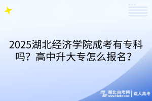 ?2025湖北經(jīng)濟(jì)學(xué)院成考有?？茊?？高中升大專怎么報(bào)名？