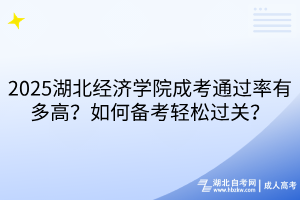 2025湖北經(jīng)濟(jì)學(xué)院成考通過率有多高？如何備考輕松過關(guān)？