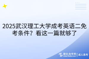 2025武漢理工大學(xué)成考英語二免考條件？看這一篇就夠了