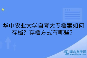 華中農(nóng)業(yè)大學自考大專檔案如何存檔？存檔方式有哪些？