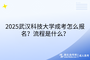 2?025武漢科技大學(xué)成考怎么報(bào)名？流程是什么？
