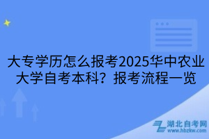 大專學(xué)歷怎么報考2025華中農(nóng)業(yè)大學(xué)自考本科？報考流程一覽
