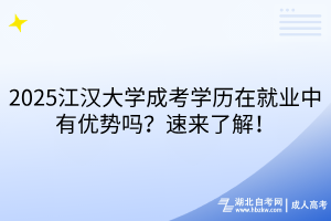 2025江漢大學(xué)成考學(xué)歷在就業(yè)中有優(yōu)勢(shì)嗎？速來(lái)了解！
