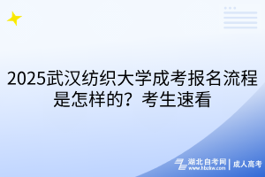 2025武漢紡織大學(xué)成考報名流程是怎樣的？考生速看