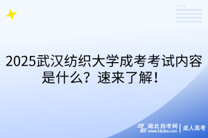 2025武漢紡織大學(xué)成考考試內(nèi)容是什么？速來(lái)了解！
