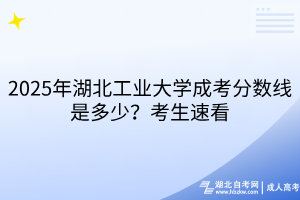 2025年湖北工業(yè)大學(xué)成考分?jǐn)?shù)線是多少？考生速看
