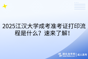 2025江漢大學(xué)成考準(zhǔn)考證打印流程是什么？速來了解！