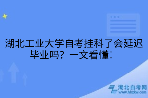 湖北工業(yè)大學自考掛科了會延遲畢業(yè)嗎？一文看懂！