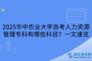 2025華中農(nóng)業(yè)大學(xué)自考人力資源管理?？朴心男┛颇?？一文速覽