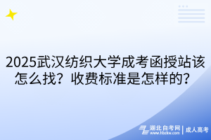 2025武漢紡織大學(xué)成考函授站該怎么找？收費(fèi)標(biāo)準(zhǔn)是怎樣的？