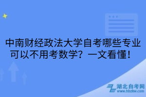 中南財(cái)經(jīng)政法大學(xué)自考哪些專(zhuān)業(yè)可以不用考數(shù)學(xué)？一文看懂！