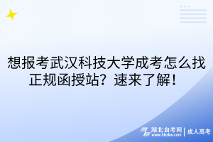 想報考武漢科技大學(xué)成考怎么找正規(guī)函授站？速來了解！