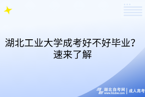 湖北工業(yè)大學(xué)成考好不好畢業(yè)？速來(lái)了解