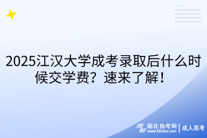 2025江漢大學(xué)成考錄取后什么時(shí)候交學(xué)費(fèi)？速來了解！