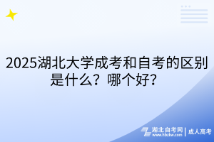 2025湖北大學(xué)成考和自考的區(qū)別是什么？哪個(gè)好？