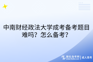 中南財(cái)經(jīng)政法大學(xué)成考備考題目難嗎？怎么備考？