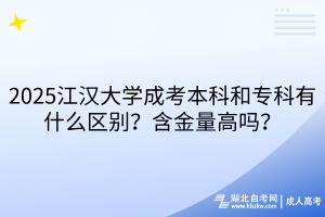 2025江漢大學(xué)成考本科和?？朴惺裁磪^(qū)別？含金量高嗎？