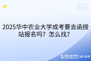 2025華中農(nóng)業(yè)大學(xué)成考要去函授站報(bào)名嗎？怎么找？