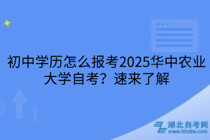 初中學(xué)歷怎么報考2025華中農(nóng)業(yè)大學(xué)自考？速來了解