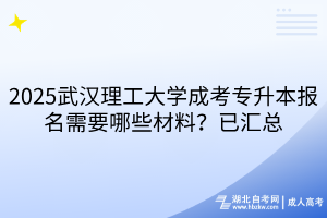 2025武漢理工大學(xué)成考專升本報名需要哪些材料？已匯總