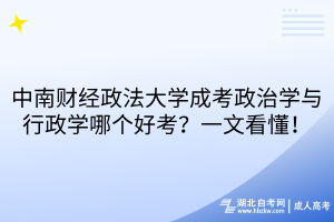 中南財(cái)經(jīng)政法大學(xué)成考政治學(xué)與行政學(xué)哪個(gè)好考？一文看懂！