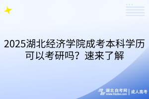 ?2025湖北經(jīng)濟學院成考本科學歷可以考研嗎？速來了解