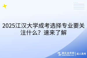 2025江漢大學成考選擇專業(yè)要關注什么？速來了解
