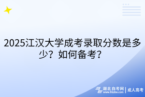 2025江漢大學(xué)成考錄取分?jǐn)?shù)是多少？如何備考？