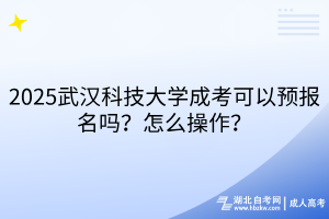 2?025武漢科技大學(xué)成考可以預(yù)報(bào)名嗎？怎么操作？