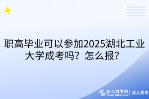 職高畢業(yè)可以參加2025湖北工業(yè)大學(xué)成考嗎？怎么報(bào)？
