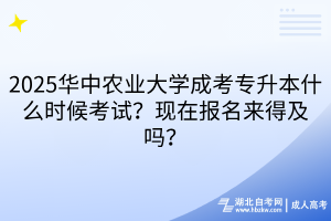 2025華中農(nóng)業(yè)大學(xué)成考專升本什么時(shí)候考試？現(xiàn)在報(bào)名來(lái)得及嗎？