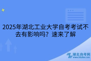 2025年湖北工業(yè)大學(xué)??自考考試不去有影響嗎？速來(lái)了解